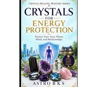 CRYSTALS FOR ENERGY PROTECTION: Protect Your Aura, Home, Mind, and Relationships