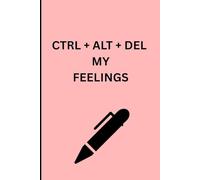 CTRL + AL + DEL MY FEELINGS: Fun Gift Journal For Friends and Family
