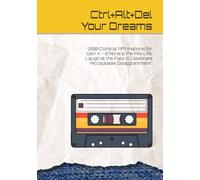 Ctrl+Alt+Del Your Dreams: 200 Comical Affirmations for Gen X - Embrace the Mid-Life, Laugh at the Fails & Celebrate “Acceptable Disappointment”