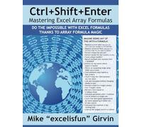 Ctrl+Shift+Enter Mastering Excel Array Formulas: Do the Impossible with Excel Formulas Thanks to Array Formula Magic