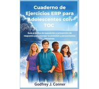 Cuaderno de Ejercicios ERP para Adolescentes con TOC: Guía práctica de exposición y prevención de respuesta para manejar la ansiedad y pensamientos intrusivos