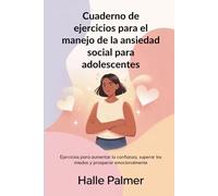 Cuaderno de ejercicios para el manejo de la ansiedad social para adolescentes: Ejercicios para aumentar la confianza, superar los miedos y prosperar emocionalmente