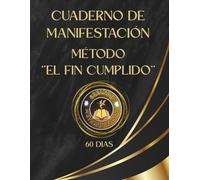 Cuaderno de Manifestación 60 días - '' El Fin Cumplido '': Crea tu Realidad desde la conciencia del deseo realizado.