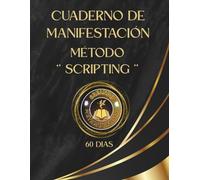 CUADERNO DE MANIFESTACIÓN -60 DIAS - MÉTODO SCRIPTING: “El poder de escribir tu realidad en presente para atraer la vida de tus sueños”