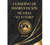 CUADERNO DE MANIFESTACIÓN - ''MÉTODO DEL YO FUTURO'': 60 DIAS PARA TRANSFORMAR TU VIDA