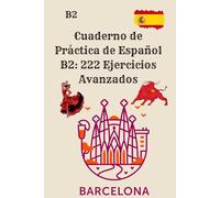 Cuaderno de Práctica de Español B2: 222 Ejercicios Avanzados: Libro de práctica B2 con 222 ejercicios y respuestas completas para reforzar todas las habilidades del español