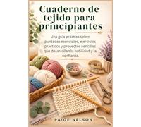 Cuaderno de tejido para principiantes: Una guía práctica sobre puntadas esenciales, ejercicios prácticos y proyectos sencillos que desarrollan la habilidad y la confianza.