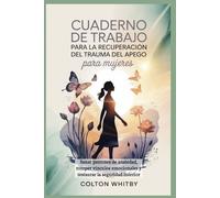 CUADERNO DE TRABAJO PARA LA RECUPERACIÓN DEL TRAUMA DEL APEGO PARA MUJERES: Sanar patrones de ansiedad, romper vínculos emocionales y restaurar la seguridad interior