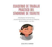 CUADERNO DE TRABAJO PRÁCTICO DEL SÍNDROME DE TOURETTE: Estrategias, herramientas y conocimientos para controlar el trastorno de tics y apoyar a su hijo