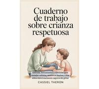 Cuaderno de trabajo sobre crianza respetuosa: Guiones, herramientas y ejercicios para manejar rabietas, establecer límites y criar niños emocionalmente seguros sin gritar