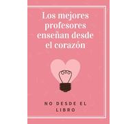 Cuaderno Rayado A5 - Regalo Original para Profesora o Maestro - Los Mejores Profesores Enseñan Desde el Corazón: Fin de Curso - Guardería - Infantil - Primaria - Navidad