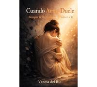 Cuando Amar Duele. Romper la Dependencia y Volver a Ti: Cómo reconstruir tu independencia emocional, fortalecer tu autoestima y crear relaciones sanas