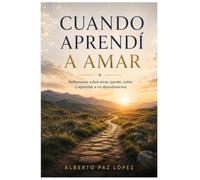 Cuando aprendí a amar: Reflexiones sobre amar, perder, soltar y aprender a no abandonarnos