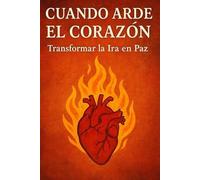 Cuando arde el corazón: Transformar la Ira en Paz
