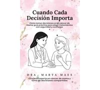 Cuando Cada Decisión Importa. Cómo tomar decisiones en el cáncer de mama: guía práctica para elegir tratamientos con seguridad y confianza.: Guía para ... pacientes oncológicas con cáncer de mama.