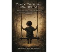 CUANDO CRECER ERA UNA HERIDA: Un viaje íntimo a través de los recuerdos de la infancia, las emociones ocultas y los silencios que nos moldearon.