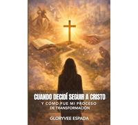 Cuando Decidí Seguir a Cristo: Y Cómo Fue Mi Proceso de Transformación