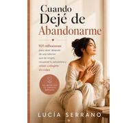 Cuando Dejé de Abandonarme: 101 reflexiones para sanar después de una relación que te rompió, recuperar tu autoestima y volver a elegirte sin culpa