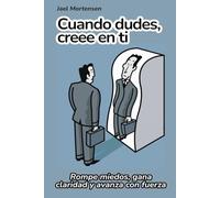 Cuando dudes, cree en ti: Rompe miedos, gana claridad y avanza con fuerza