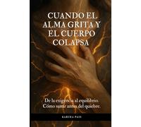 Cuando el alma grita y el cuerpo colapsa.: De la exigencia al equilibrio. Cómo sanar antes del quiebre.