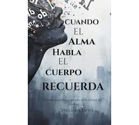 CUANDO EL ALMA HABLA EL CUERPO RECUERDA: La medicina profunda que nace de las palabras del corazón