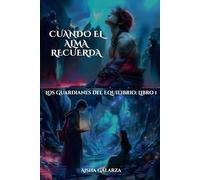 CUANDO EL ALMA RECUERDA: Los Guardianes del Equilibrio: Libro 1