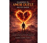 CUANDO EL AMOR DUELE: Cómo sanar las heridas emocionales y dejar de perderte en las relaciones