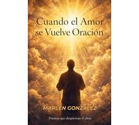 Cuando El Amor Se Vuelve Oración: Poemas que despiertan el alma