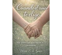 Cuando el amor te elige: Hay amores que no se buscan, te encuentran