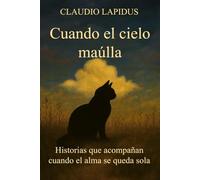 Cuando el cielo maúlla: Historias que acompañan cuando el alma se queda sola: 1