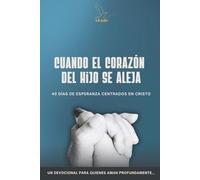 CUANDO EL CORAZÓN DEL HIJO SE ALEJA: 40 días de esperanza centrados en Cristo