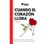Cuando el corazón llora: Antología de cuentos de desamor latinoamericanos - Volumen 1
