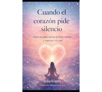 Cuando el corazón pide silencio: Palabras para calmar el ruido interior y regresar a tu paz