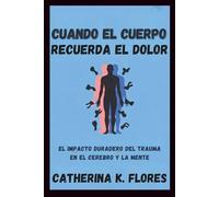 Cuando el cuerpo recuerda el dolor: El impacto duradero del trauma en el cerebro y la mente
