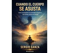 Cuando el cuerpo se asusta: Cómo acompañar la ansiedad y el pánico sin luchar contra el cuerpo