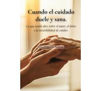 Cuando el cuidado duele y sana: Lo que nadie dice sobre el amor, el dolor y la invisibilidad de cuidar