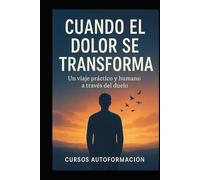 Cuando el dolor se transforma: Un viaje práctico y humano a través del duelo