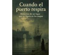 Cuando el Puerto Respira: Memorias de un lugar que no figura en los mapas