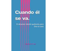 Cuando él se va.: El desamor intentó quebrarla, pero Dios la sanó