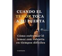 CUANDO EL TEMOR TOCA A TU PUERTA: Cómo enfrentar el temor con valentía en tiempos difíciles