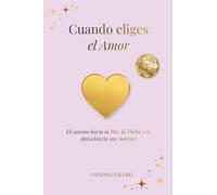 CUANDO ELIGES EL AMOR: El camino hacia la Paz, la Dicha y la Abundancia que mereces