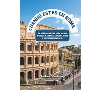 Cuando estés en Roma: La guía definitiva para viajar a Roma: planifica, explora, come y vive como un local