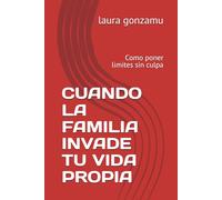 CUANDO LA FAMILIA INVADE TU VIDA PROPIA: Como poner limites sin culpa