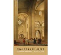CUANDO LA FE LIBERA: Economía, educación y el arte de vivir