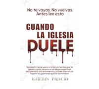 Cuando la Iglesia Duele: Sanidad Interior para cristianos heridos por la Iglesia: reconocer el abuso espiritual, recuperar el discernimiento y volver a servir sin repetir en otros lo que te hirió