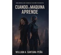 Cuando la Máquina Aprende.: Una novela futurista sobre el límite entre humanos y máquinas.