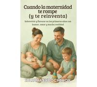 Cuando la maternidad te rompe (y te reinventa): Sobrevivir y florecer en los primeros años con humor, amor y mucha realidad