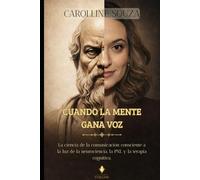 CUANDO LA MENTE GANA VOZ: La ciencia de la comunicación consciente a la luz de la neurociencia, la PNL y la terapia cognitiva.
