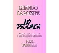CUANDO LA MENTE NO DESCANSA: Una guía práctica para reducir el estrés y recuperar la calma interior