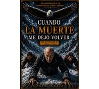 CUANDO LA MUERTE ME DEJÓ VOLVER: UNA HISTORIA QUE TE CAMBIARÁ